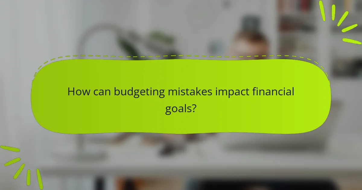 How can budgeting mistakes impact financial goals?